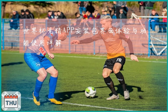 世界杯竞猜APP安装包界面体验与功能使用详解