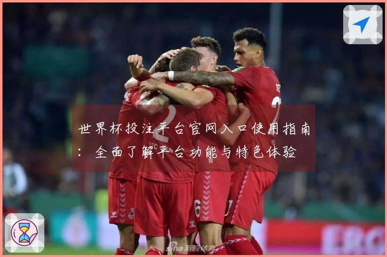 世界杯投注平台官网入口使用指南：全面了解平台功能与特色体验
