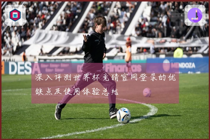 深入评测世界杯竞猜官网登录的优缺点及使用体验总结