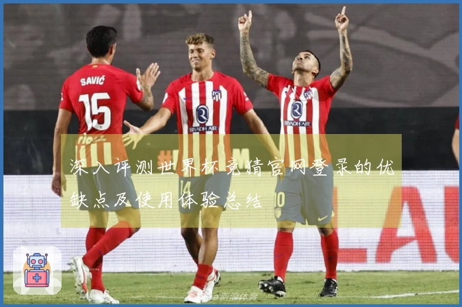深入评测世界杯竞猜官网登录的优缺点及使用体验总结