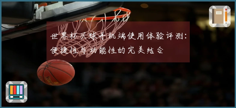 世界杯买球手机端使用体验评测：便捷性与功能性的完美结合