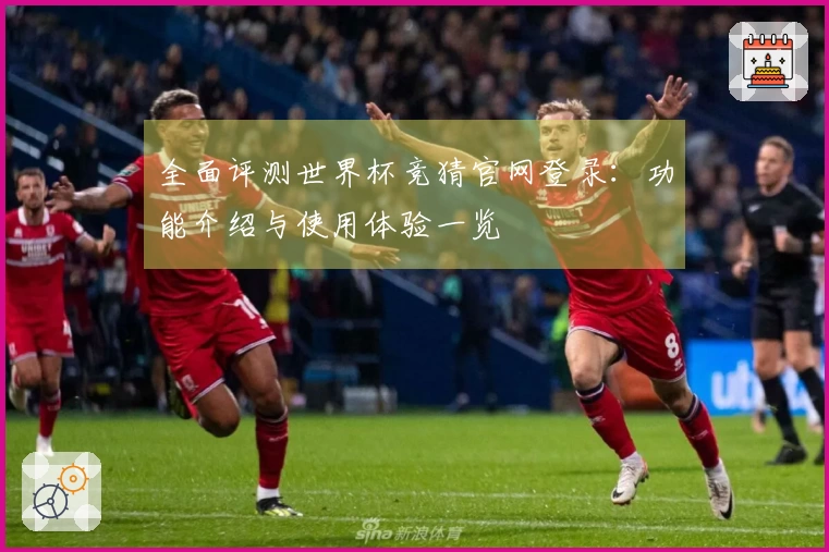 全面评测世界杯竞猜官网登录：功能介绍与使用体验一览