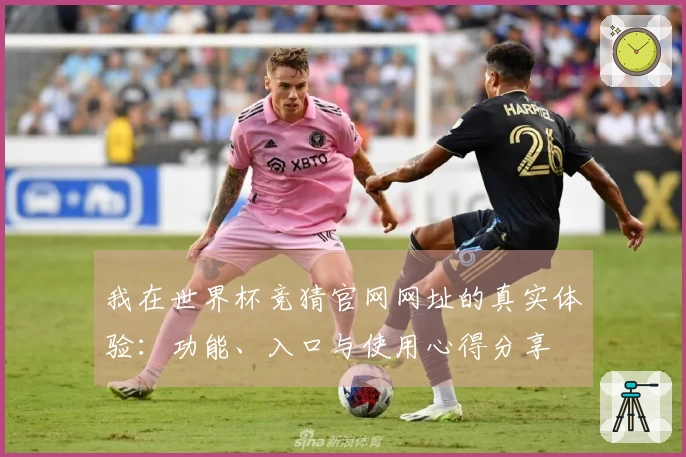 我在世界杯竞猜官网网址的真实体验：功能、入口与使用心得分享